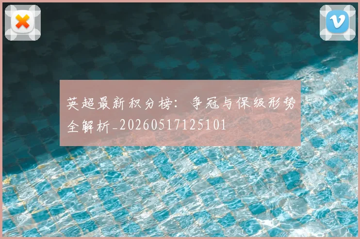 英超最新积分榜:争冠与保级形势全解析_20260517125101