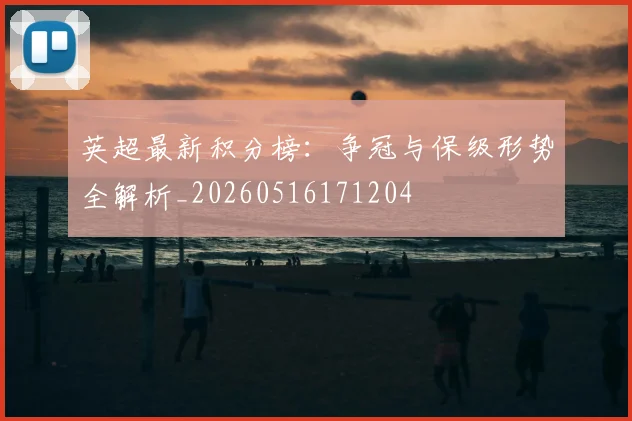 英超最新积分榜：争冠与保级形势全解析_20260516171204