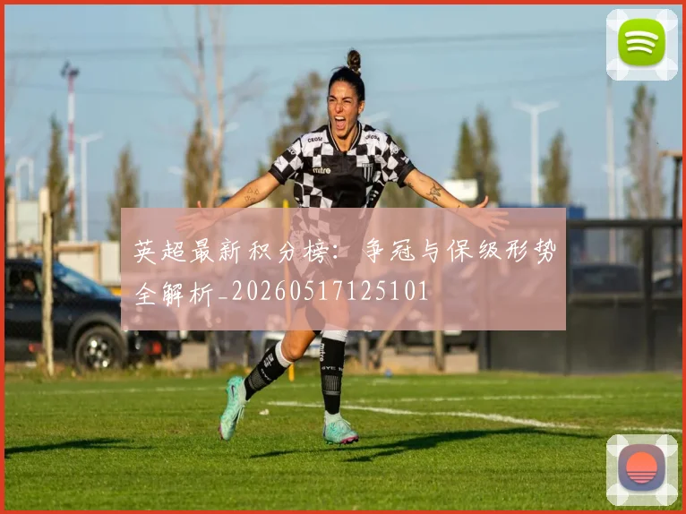 英超最新积分榜：争冠与保级形势全解析_20260517125101