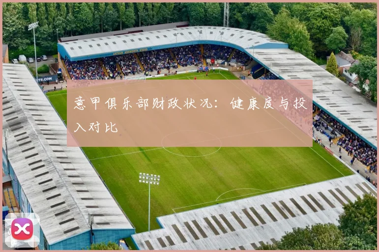 意甲俱乐部财政状况：健康度与投入对比